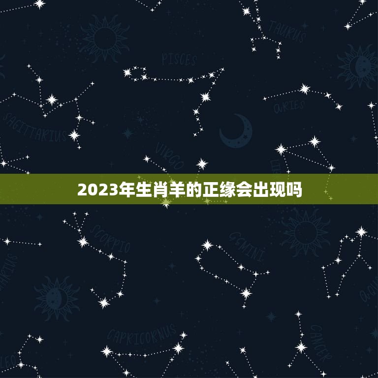 2023年生肖羊的正缘会出现吗(介绍缘分天定还是靠自己)