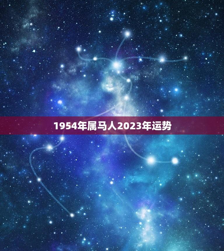 1954年属马人2023年运势(马到成功还是马失前蹄)  第1张