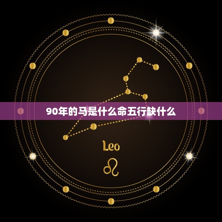 90年的马是什么命五行缺什么(解读马年出生人的五行命理)  第1张