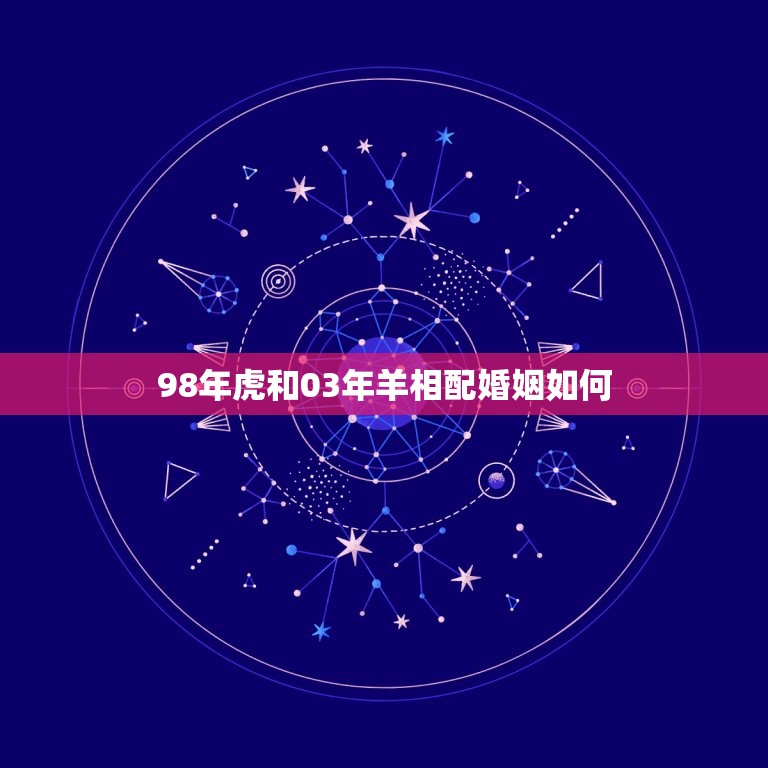 98年虎和03年羊相配婚姻如何(幸福还是磨合)  第1张