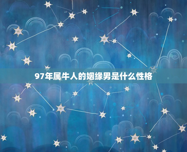 97年属牛人的姻缘男是什么性格(介绍温柔细心忠诚稳重)  第1张