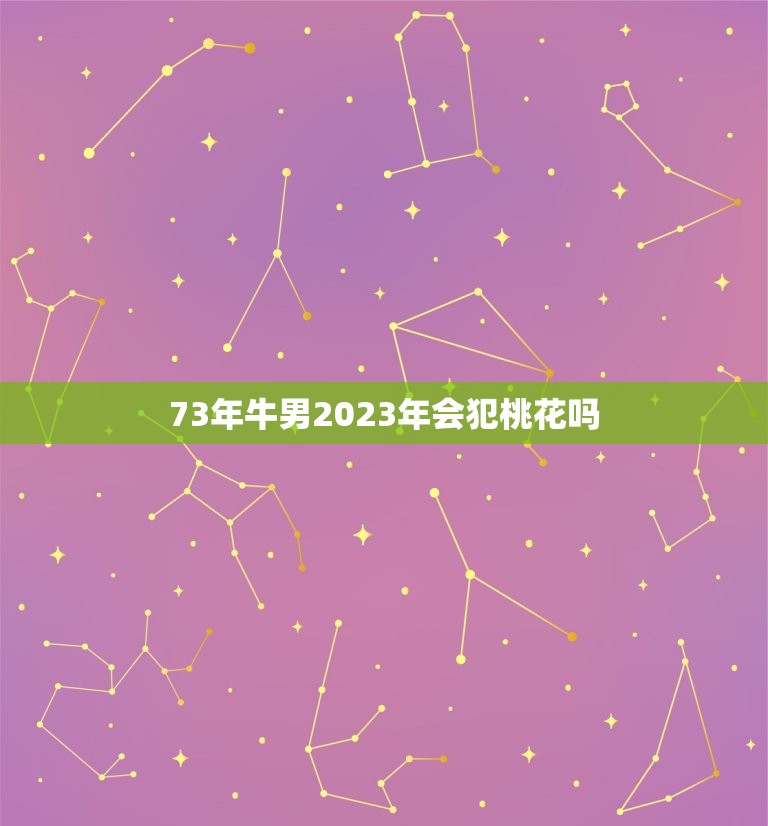 73年牛男2023年会犯桃花吗(星座专家介绍)