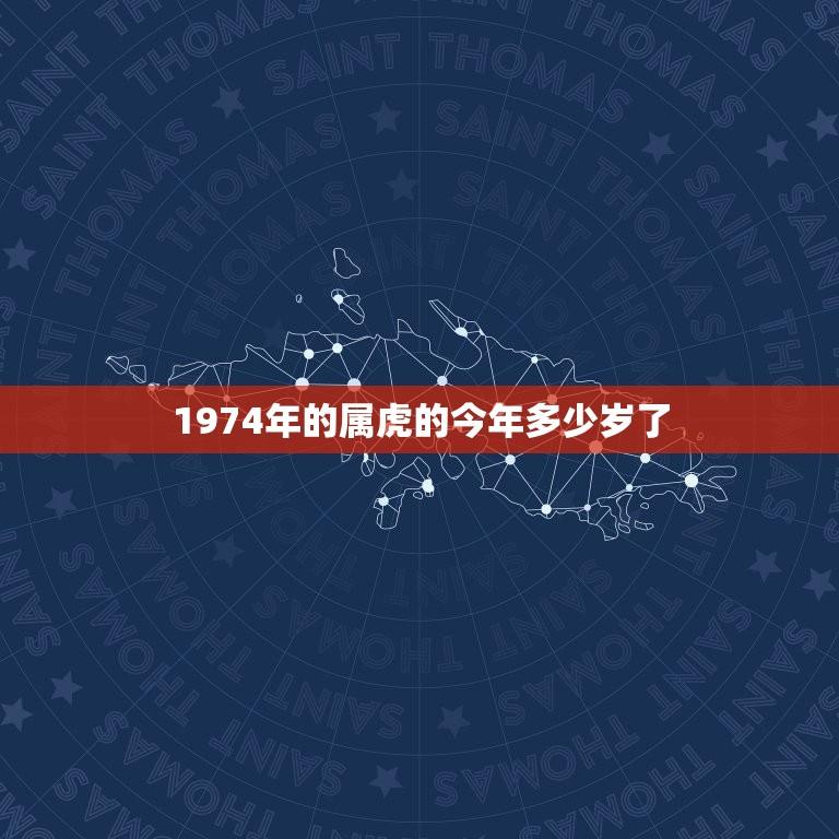 1974年的属虎的今年多少岁了(已经多少年)  第1张