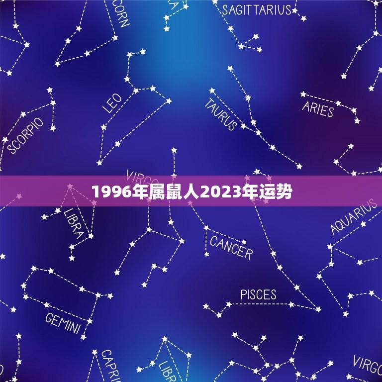 1996年属鼠人2023年运势(财运亨通事业有成)  第1张