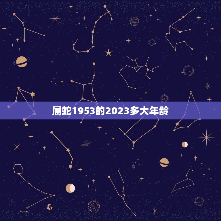 属蛇1953的2023多大年龄(介绍蛇年出生人的年龄计算方法)