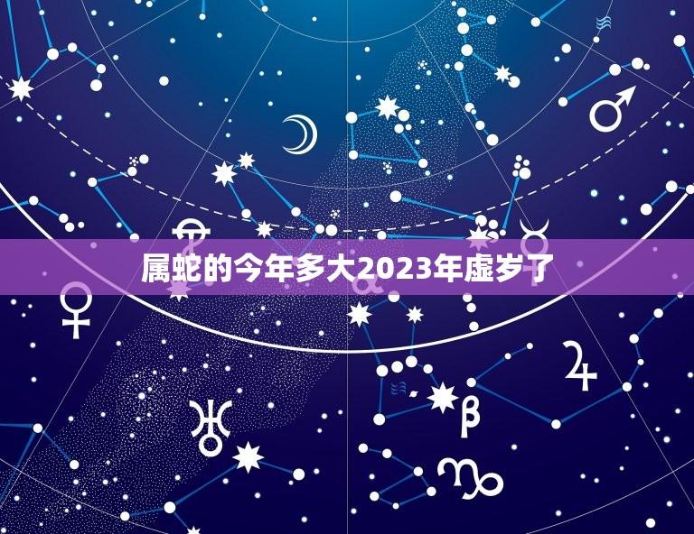 属蛇的今年多大2023年虚岁了(如何计算)  第1张