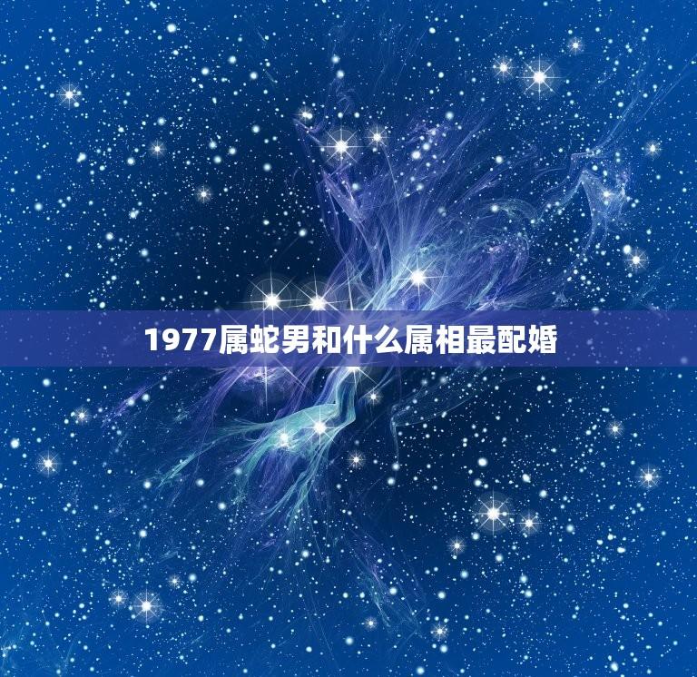 1977属蛇男和什么属相最配婚(婚配星座大介绍)  第1张