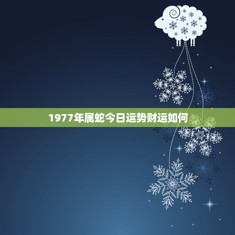 1977年属蛇今日运势财运如何(财运旺盛事业顺利)  第1张