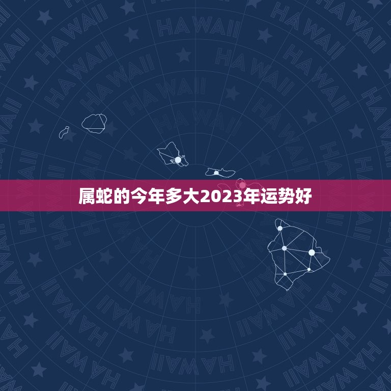 属蛇的今年多大2023年运势好(如何把握未来三年的发展趋势)