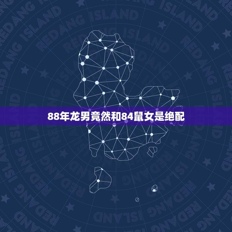 88年龙男竟然和84鼠女是绝配(神秘的星座奇遇两人命中注定的缘分)