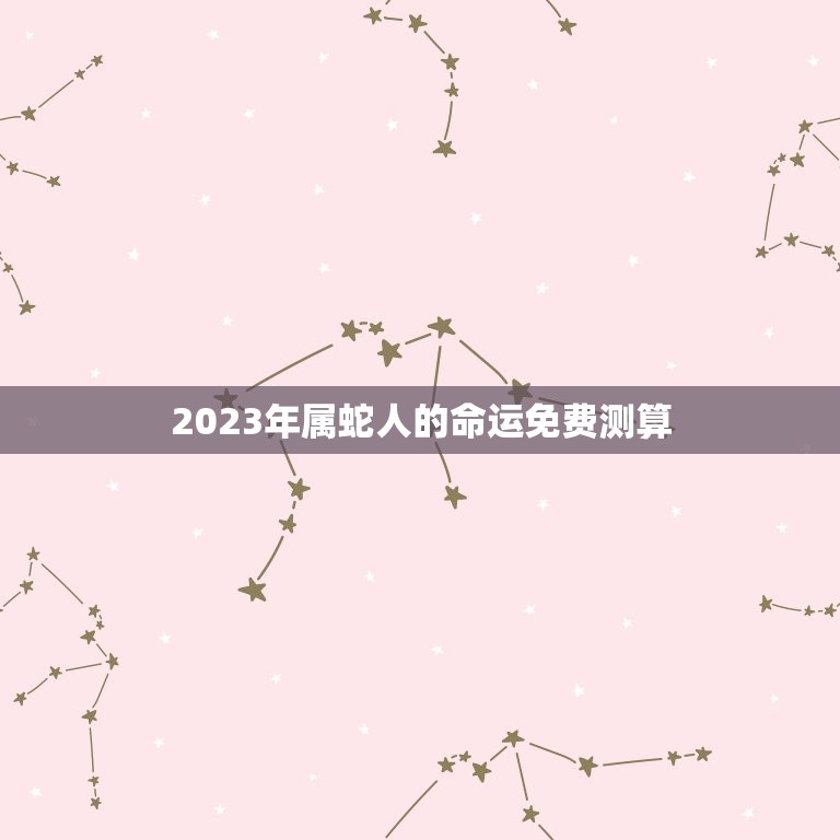 2023年属蛇人的命运免费测算(介绍未来走势)