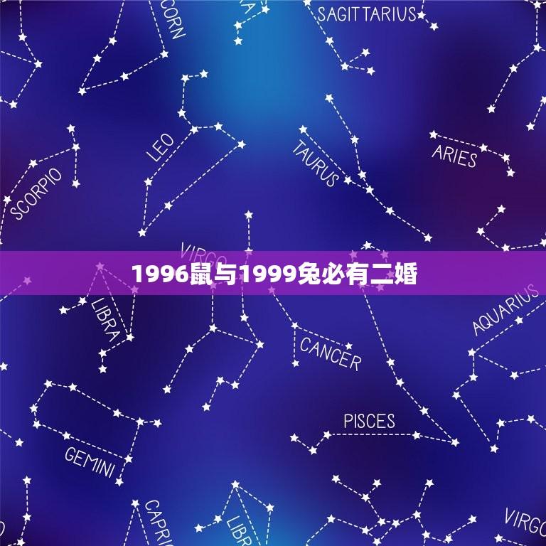 1996鼠与1999兔必有二婚(兔鼠姻缘再续命运难逃二婚)  第1张
