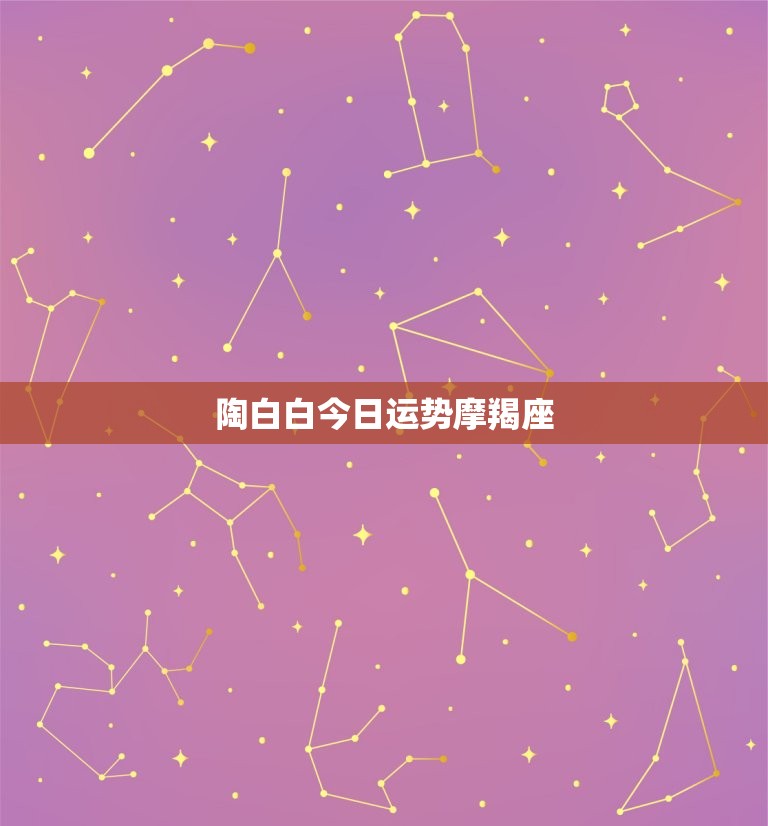 陶白白今日运势摩羯座(财运亨通事业顺利)  第3张