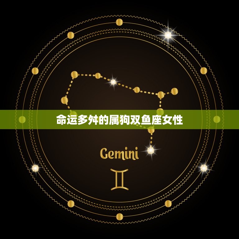 属狗双鱼座女一生命运(命运多舛坚韧不拔的她终将获得幸福)