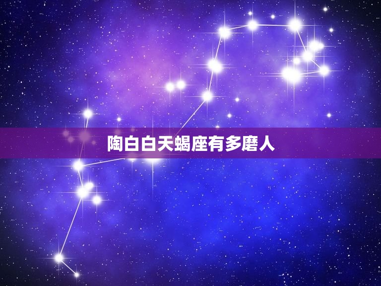 陶白白天蝎座有多磨人(介绍天蝎座的神秘魅力)  第3张
