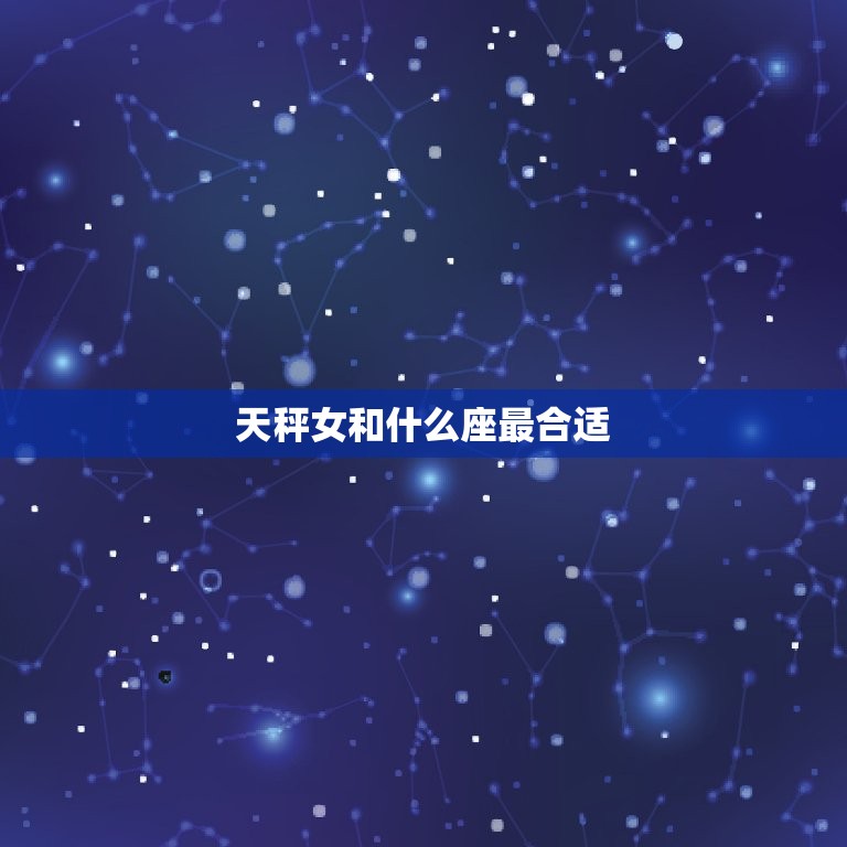 天秤女和什么座最合适(星座配对大介绍)  第3张