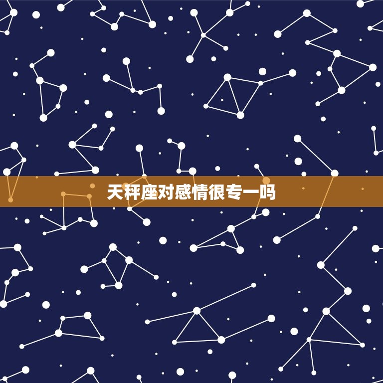 天秤座对感情很专一吗(介绍天秤座的爱情信仰)  第3张