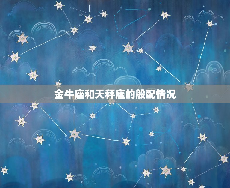金牛座与天秤座般配吗(星座配对分析)  第2张