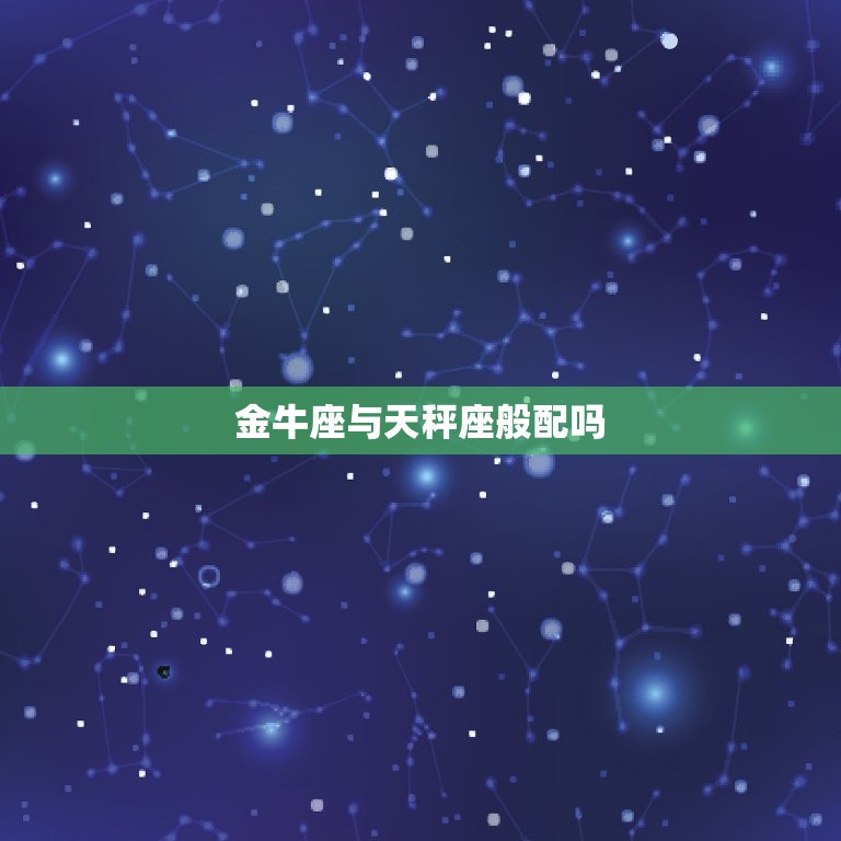金牛座与天秤座般配吗(星座配对分析)  第3张