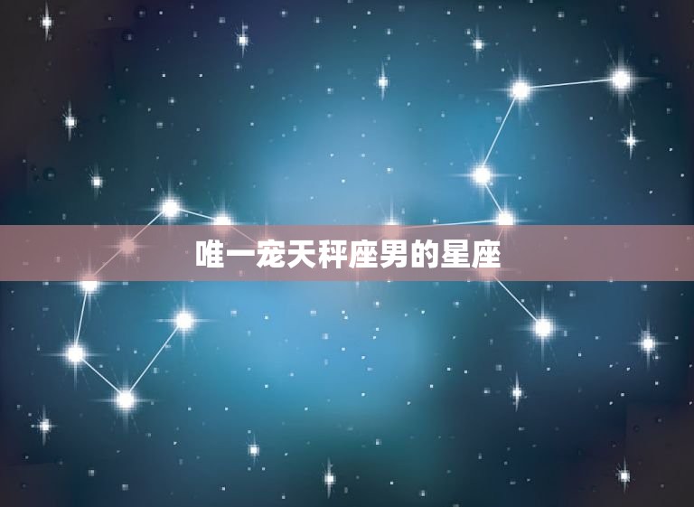 宠天秤座男的星座(介绍谁能成为他的)  第3张