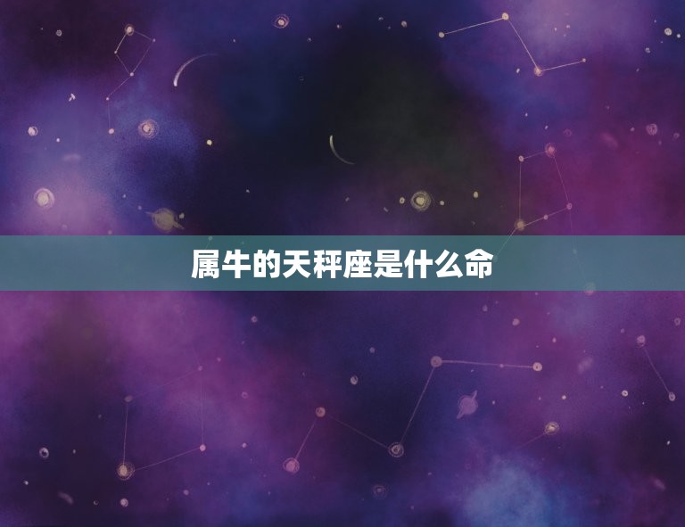 属牛的天秤座是什么命(性格特点与命运介绍)  第3张