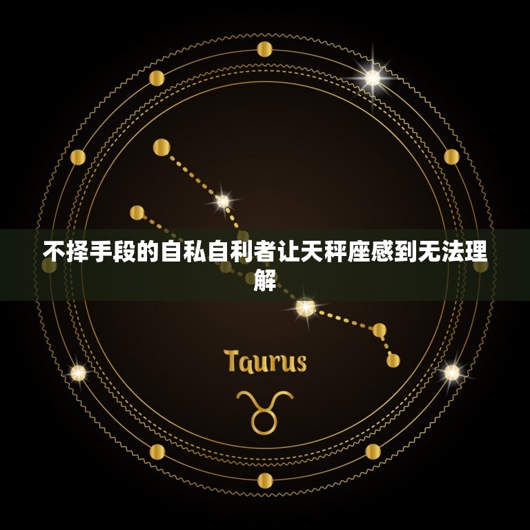 天秤座最烦什么样的人(介绍不择手段的自私自利者)  第2张