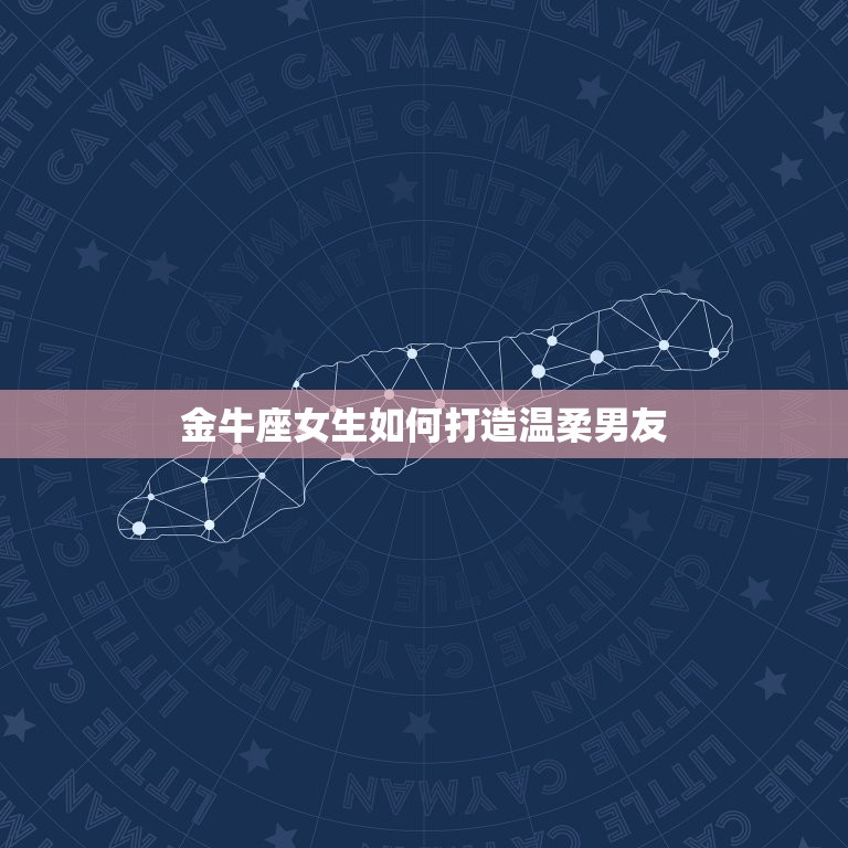 让男人变温柔的星座女(如何用星座力量打造温柔男友)  第2张