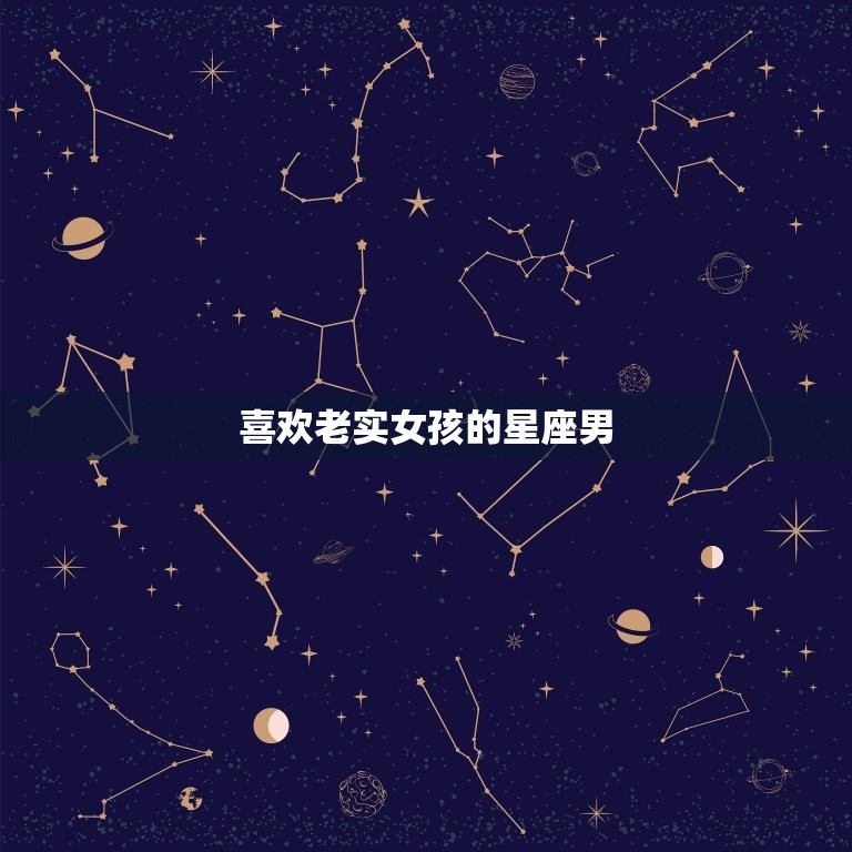 喜欢老实女孩的星座男(为何钟情于真诚的女孩)  第3张