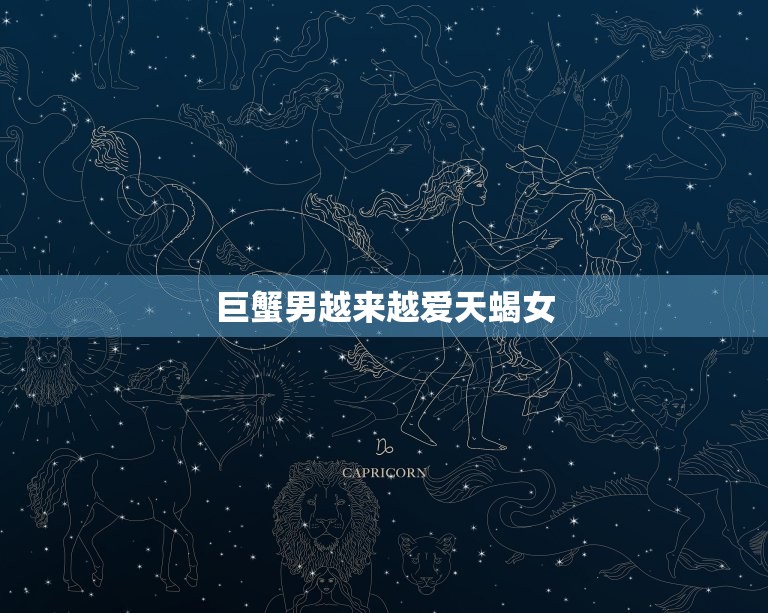 巨蟹男越来越爱天蝎女(星座配对大介绍)  第3张