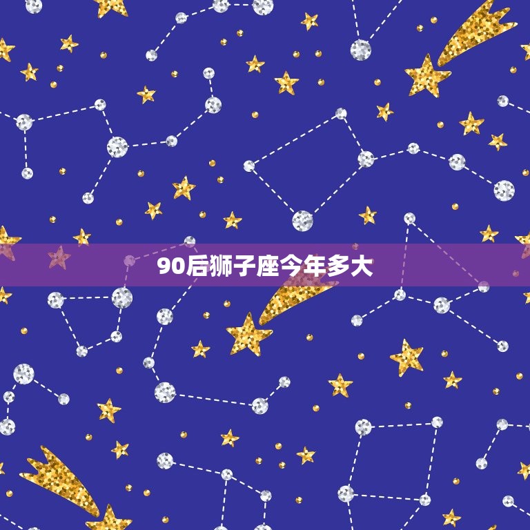 90后狮子座今年多大(狮子座宝宝们的岁月)  第3张