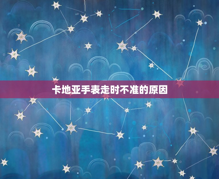 卡地亚走走停停怎么办(解决卡地亚手表走时不准的问题)