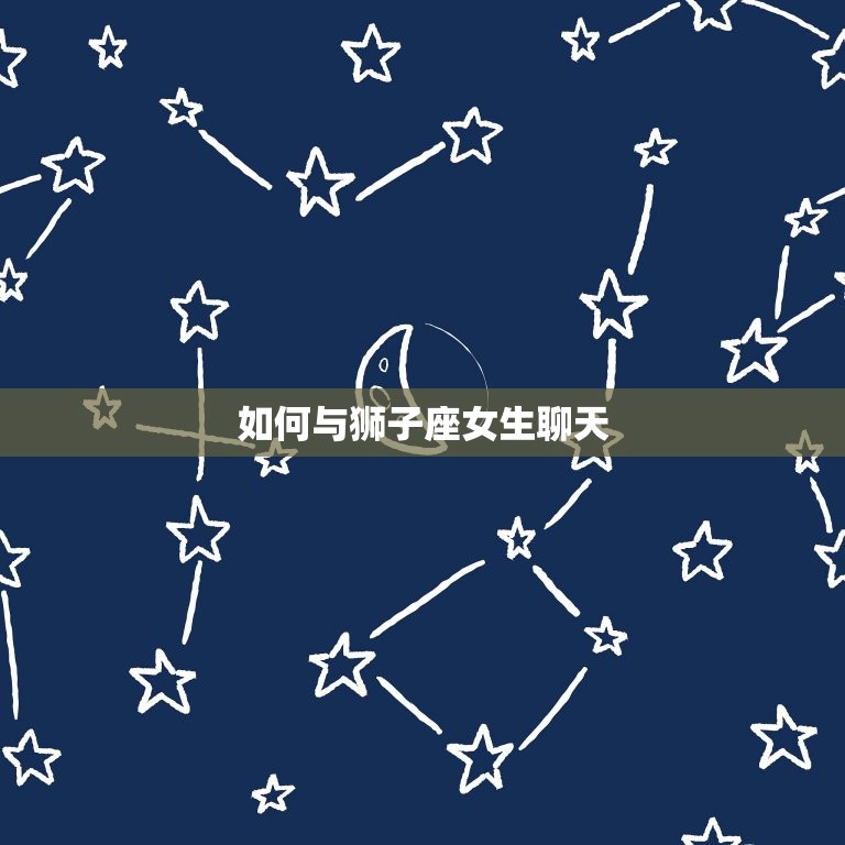 如何与狮子座女生聊天(制胜方法)  第3张