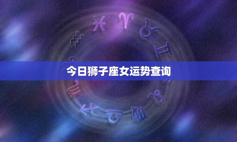 今日狮子座女运势查询(狮子女今日财运亨通感情生活也有惊喜)  第3张