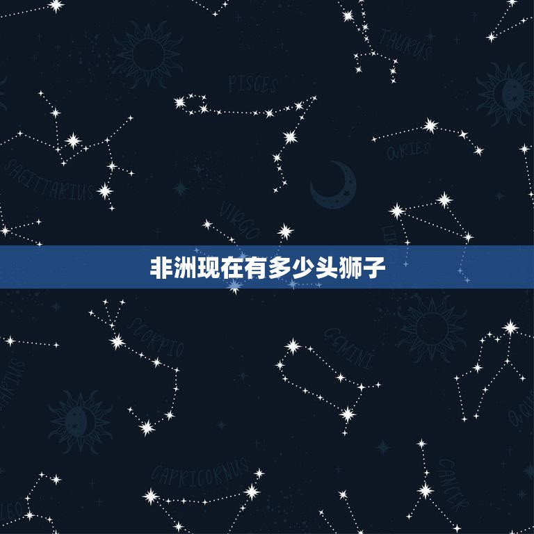 非洲现在有多少头狮子(狮子数量下降严重保护工作亟待加强)  第3张