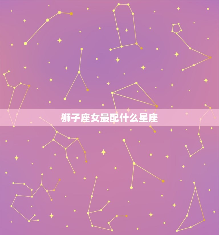 狮子座女最配什么星座(星座匹配指南)  第3张
