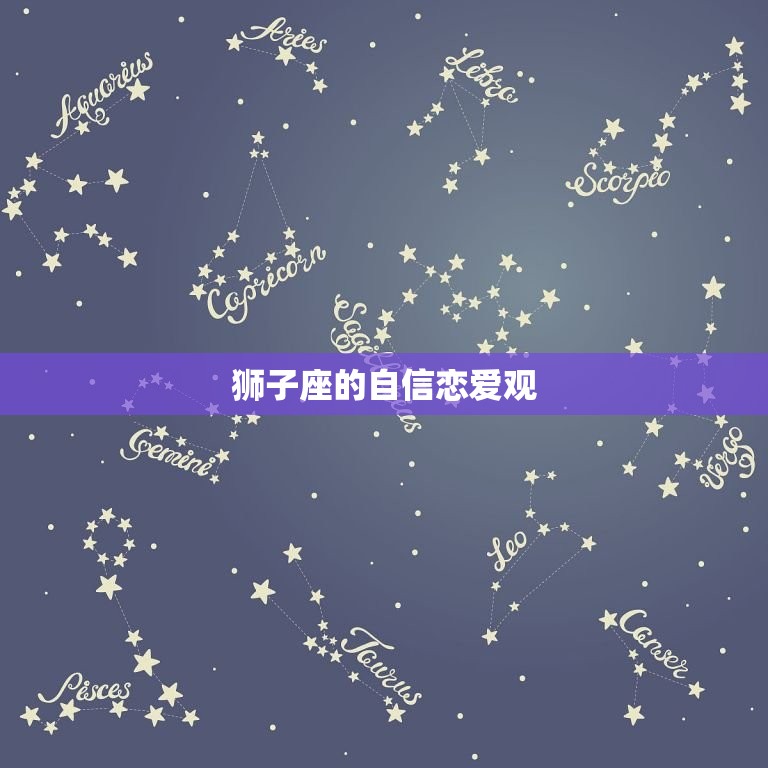 狮子座的感情观念如何(介绍热情、自信、追求的恋爱信条)  第2张