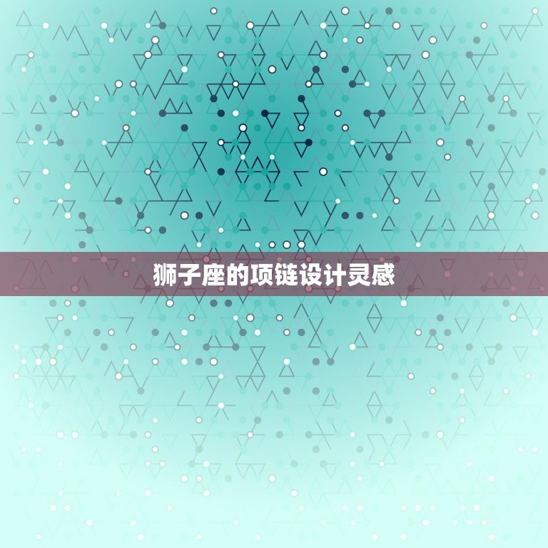 狮子座的项链长什么样(探秘狮子座专属饰品的设计灵感)  第2张