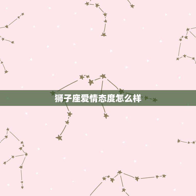 狮子座爱情方法怎么样(介绍狮子座的爱情观)  第3张