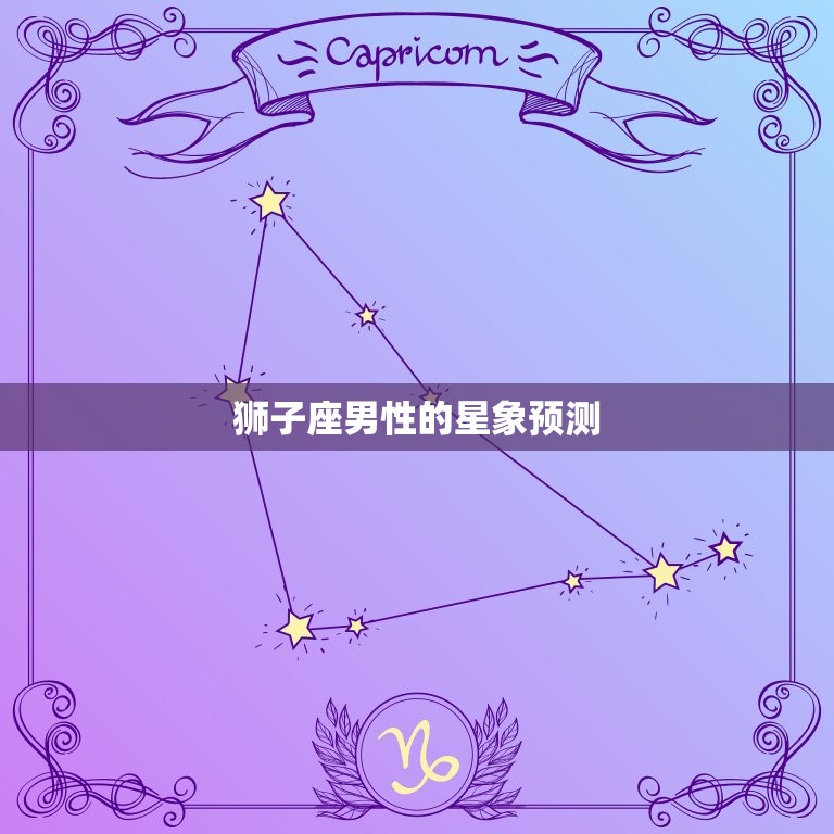 狮子座男最近爱情运势(星象预测与介绍)  第1张