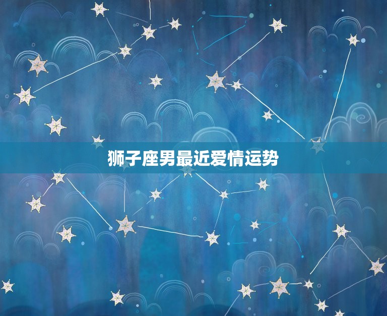 狮子座男最近爱情运势(星象预测与介绍)  第3张
