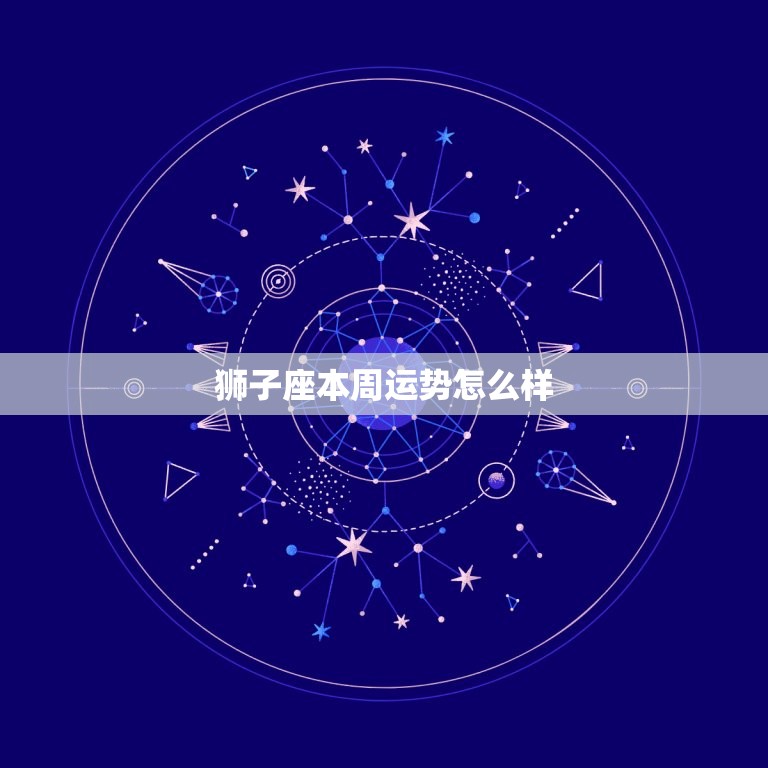 狮子座本周运势怎么样(事业上有所突破感情生活需谨慎)  第3张
