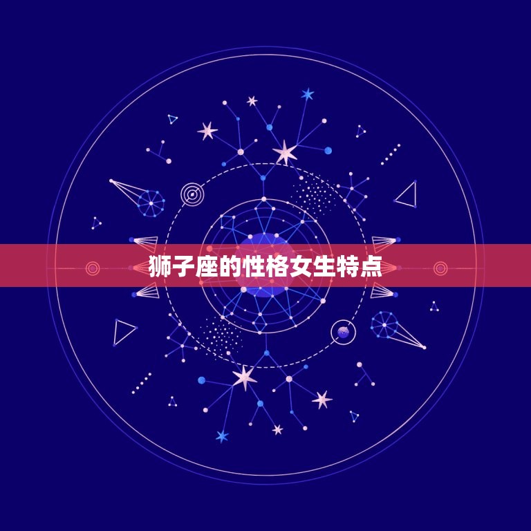 狮子座的性格女生特点(热情奔放自信大方喜欢成为焦点)  第3张