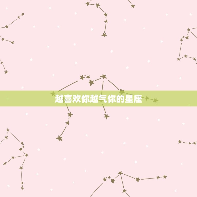 越喜欢你越气你的星座(为什么会这样)  第3张