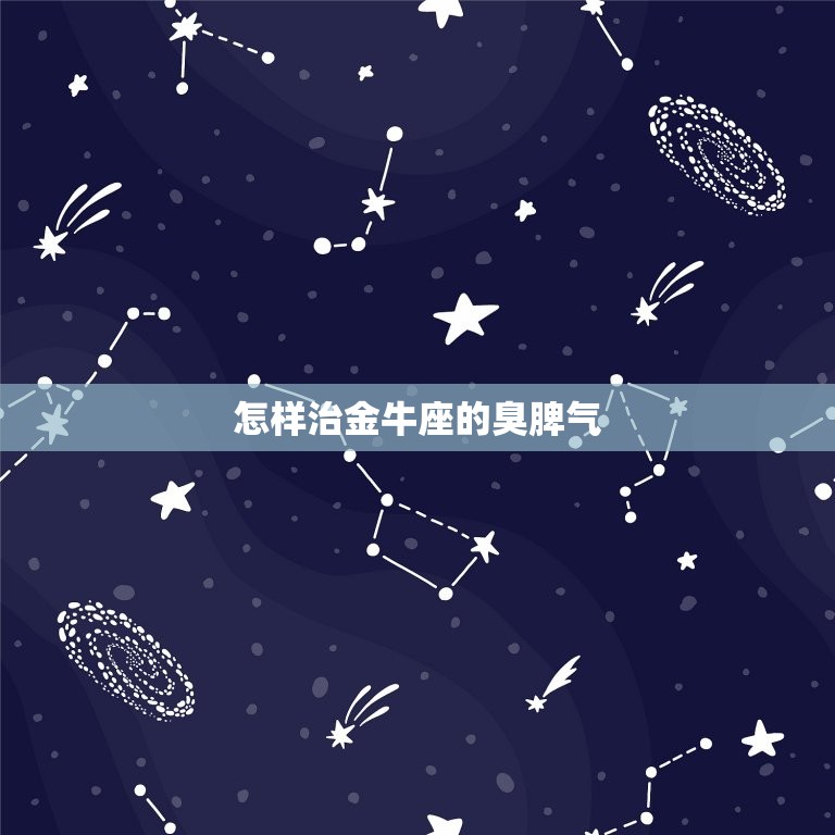 怎样治金牛座的臭脾气(有效方法大介绍)  第3张