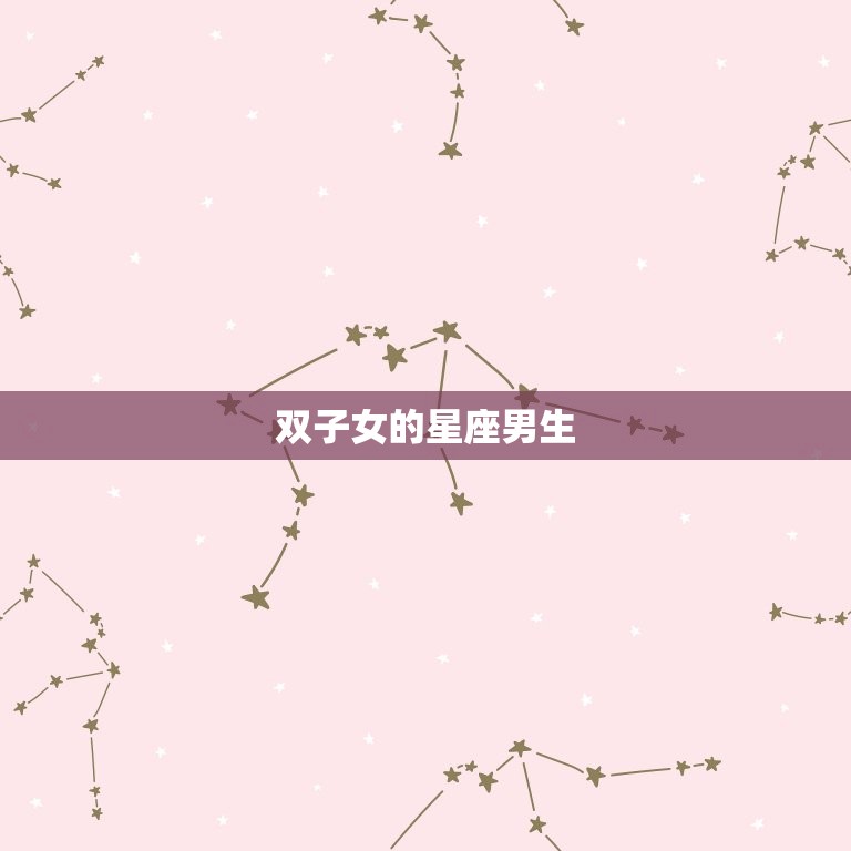 双子女的星座男生(为何如此钟情)  第2张