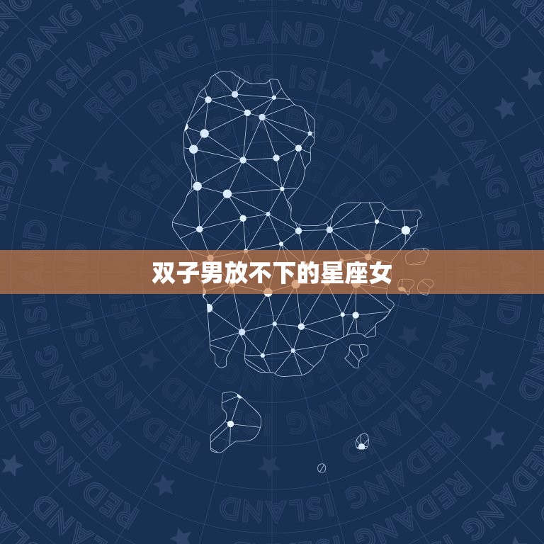 双子男放不下的星座女(如何让他们彼此相守)  第3张
