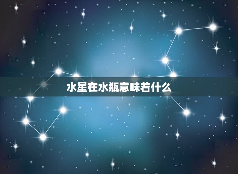 水星在水瓶意味着什么(解读水星进入水瓶座的影响)  第3张