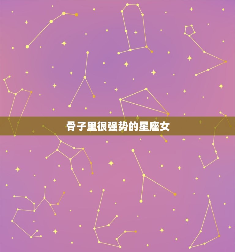 骨子里很强势的星座女(掌控命运的秘密)  第3张