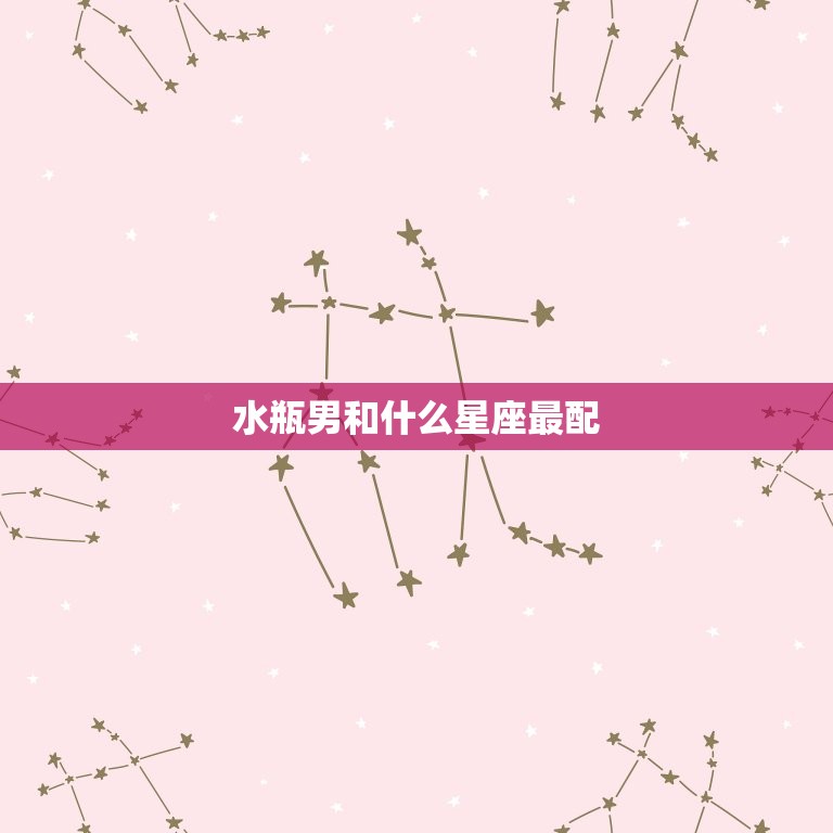 水瓶男和什么星座最配(星座配对大介绍)  第3张