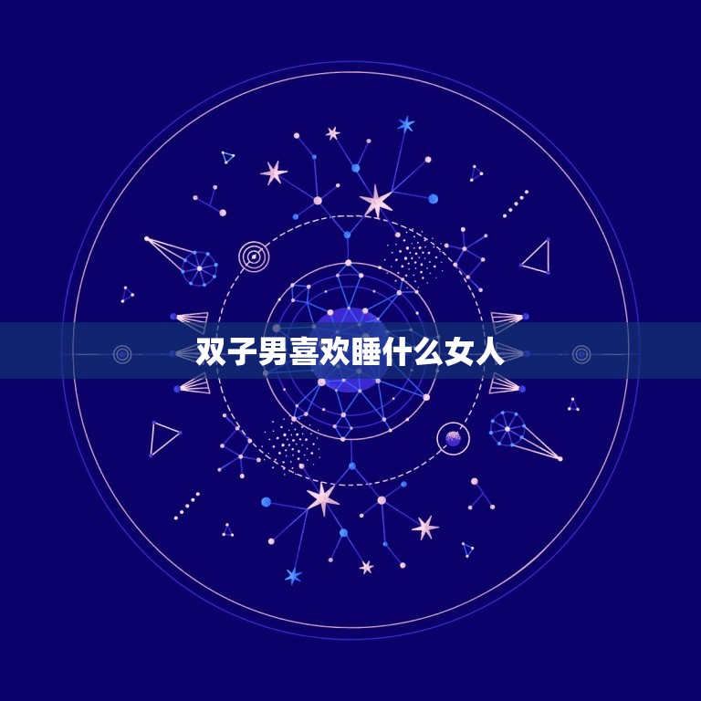 双子男喜欢睡什么女人(介绍双子座男生的性爱偏好)  第3张